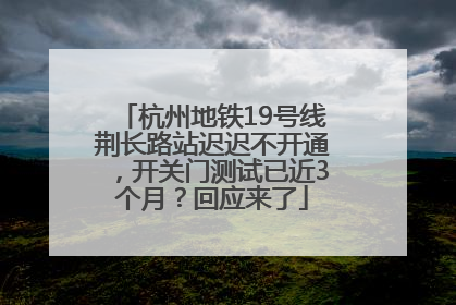 杭州地铁19号线荆长路站迟迟不开通，开关门测试已近3个月？回应来了