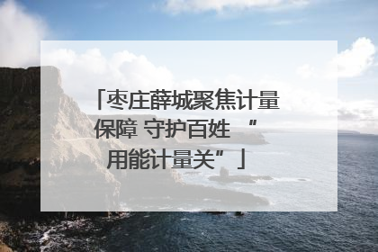 枣庄薛城聚焦计量保障 守护百姓 “用能计量关”