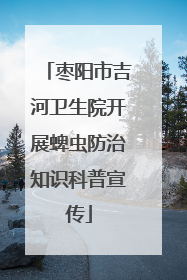 枣阳市吉河卫生院开展蜱虫防治知识科普宣传