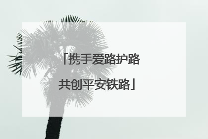 携手爱路护路 共创平安铁路
