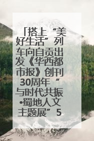 搭上“美好生活”列车向自贡出发《华西都市报》创刊30周年“与时代共振•蜀地人文主题展”5月30日开展丨美好生活有“盐”味