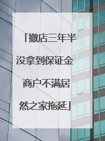 撤店三年半没拿到保证金 商户不满居然之家拖延