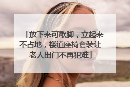 放下来可歇脚，立起来不占地，楼道座椅套装让老人出门不再犯难