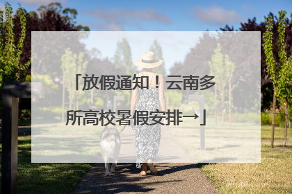 放假通知！云南多所高校暑假安排→