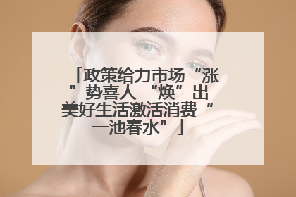 政策给力市场“涨”势喜人 “焕”出美好生活激活消费“一池春水”