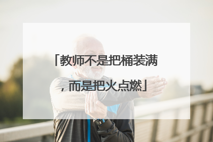 教师不是把桶装满，而是把火点燃