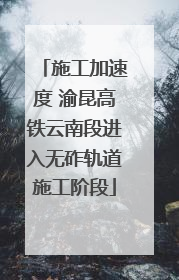 施工加速度 渝昆高铁云南段进入无砟轨道施工阶段
