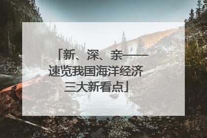 新、深、亲——速览我国海洋经济三大新看点