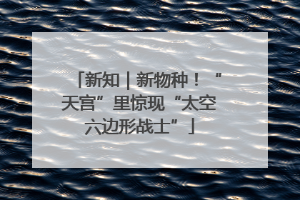 新知｜新物种！“天宫”里惊现“太空六边形战士”