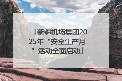 新疆机场集团2025年“安全生产月”活动全面启动