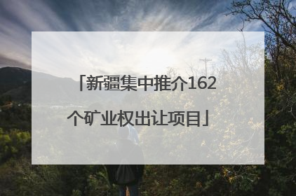 新疆集中推介162个矿业权出让项目