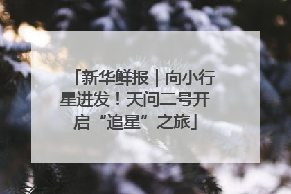 新华鲜报｜向小行星进发！天问二号开启“追星”之旅