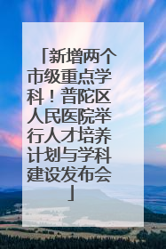 新增两个市级重点学科！普陀区人民医院举行人才培养计划与学科建设发布会
