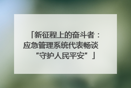 新征程上的奋斗者：应急管理系统代表畅谈“守护人民平安”