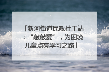 新河街道民政社工站：“敲敲爱”，为困境儿童点亮学习之路