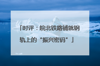 时评：皖北铁路铺就钢轨上的“振兴密码”