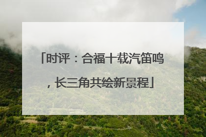 时评：合福十载汽笛鸣，长三角共绘新景程