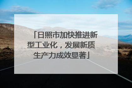 日照市加快推进新型工业化，发展新质生产力成效显著
