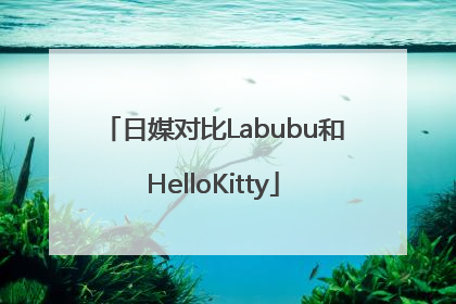 日媒对比Labubu和HelloKitty