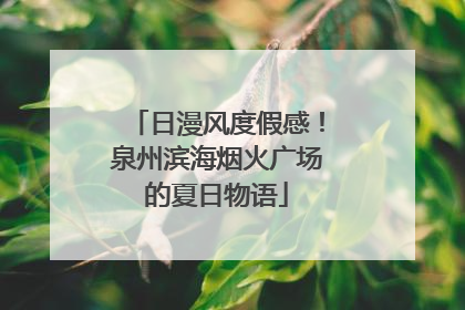 日漫风度假感！泉州滨海烟火广场的夏日物语