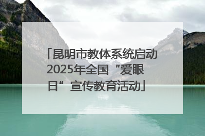 昆明市教体系统启动2025年全国“爱眼日”宣传教育活动