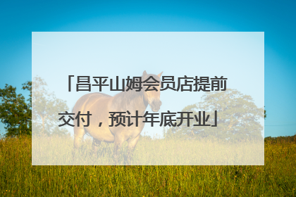 昌平山姆会员店提前交付，预计年底开业