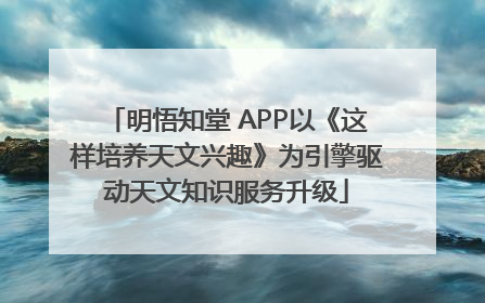 明悟知堂 APP以《这样培养天文兴趣》为引擎驱动天文知识服务升级