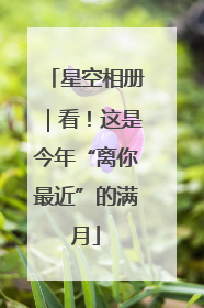 星空相册｜看！这是今年“离你最近”的满月