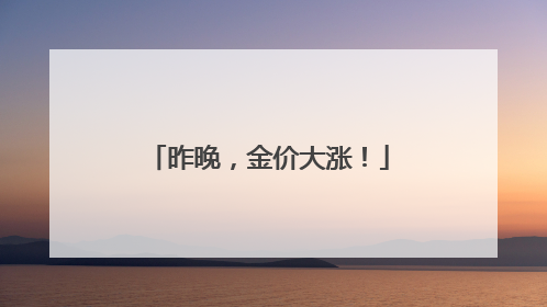 昨晚，金价大涨！