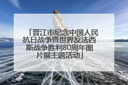 晋江市纪念中国人民抗日战争暨世界反法西斯战争胜利80周年图片展主题活动