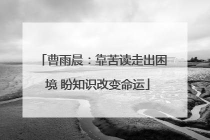 曹雨晨：靠苦读走出困境 盼知识改变命运