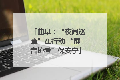 曲阜：“夜间巡查”在行动 “静音护考”保安宁
