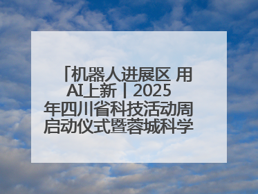 机器人进展区 用AI上新丨2025年四川省科技活动周启动仪式暨蓉城科学之夜启幕