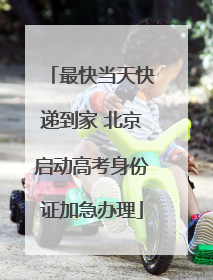 最快当天快递到家 北京启动高考身份证加急办理