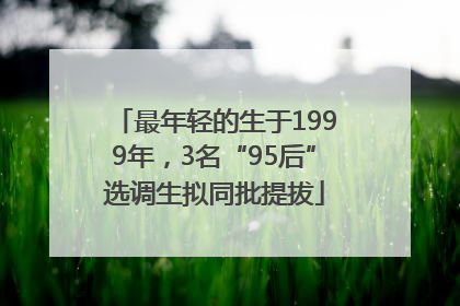 最年轻的生于1999年，3名“95后”选调生拟同批提拔
