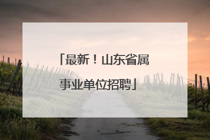 最新！山东省属事业单位招聘