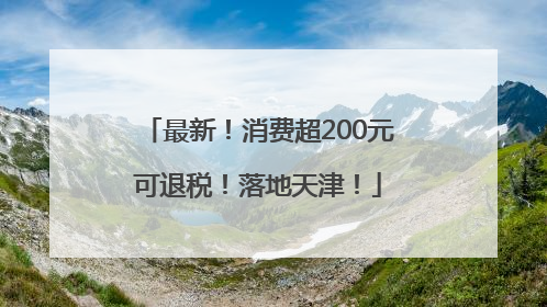 最新！消费超200元可退税！落地天津！