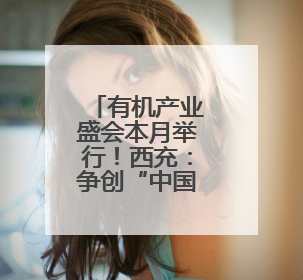 有机产业盛会本月举行！西充：争创“中国有机第一县”