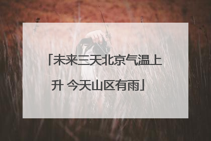 未来三天北京气温上升 今天山区有雨