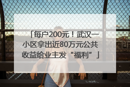 每户200元！武汉一小区拿出近80万元公共收益给业主发“福利”