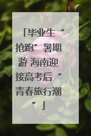 毕业生“抢跑”暑期游 海南迎接高考后“青春旅行潮”