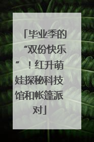 毕业季的“双份快乐”！红升萌娃探秘科技馆和帐篷派对