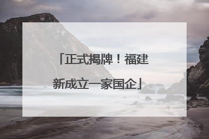正式揭牌！福建新成立一家国企