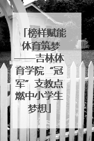 榜样赋能 体育筑梦——吉林体育学院“冠军”支教点燃中小学生梦想