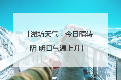 潍坊天气：今日晴转阴 明日气温上升
