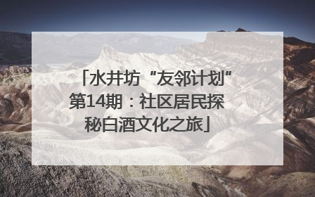 水井坊“友邻计划”第14期：社区居民探秘白酒文化之旅