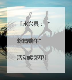 永兴县：“粽情端午” 活动暖邻里