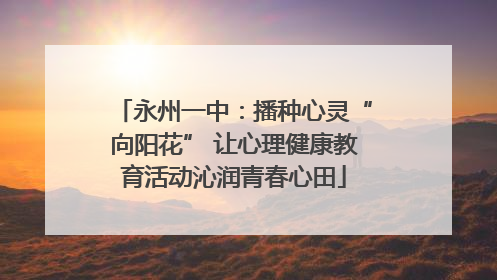 永州一中：播种心灵“向阳花” 让心理健康教育活动沁润青春心田