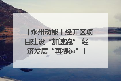 永州动能丨经开区项目建设“加速跑” 经济发展“再提速”