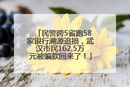 民警跨5省跑58家银行溯源追损，武汉市民162.5万元被骗款回来了！